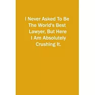 I Never Asked To Be The World&rsquo;&rsquo;s Best Lawyer, But Here I Am Absolutely Crushing It.: 6x9 Lined Notebook, Gift For a