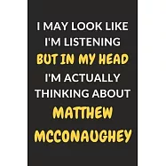I May Look Like I&rsquo;&rsquo;m Listening But In My Head I&rsquo;&rsquo;m Actually Thinking About Matthew McConaughey: Matthew McConaughey