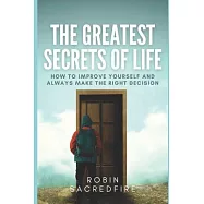 The Greatest Secrets of Life: How to Improve Yourself and Always Make the Right Decision