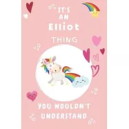 It&rsquo;&rsquo;s An Elliot Thing You Wouldn&rsquo;&rsquo;t Understand: Personalized Elliot Unicorn - Heart - Rainbow Journal For Girls - 6x9