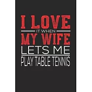 I Love It When My Wife Lets Me Play Table Tennis: Notebook, Sketch Book, Diary and Journal with 120 dot grid pages 6x9 Funny Gift for Table Tennis Fan