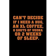 Can&rsquo;&rsquo;t Decide If I Need a Hug, An XL Coffee, 6 Shots of Vodka or 2 Weeks of Sleep: Funny Journal Paper Notebook for