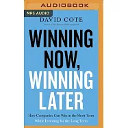Winning Now, Winning Later: How Companies Can Succeed in the Short Term While Investing for the Long Term