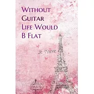 Without Guitar Life Would B Flat: Lined Notebook / Journal Gift, 200 Pages, 6x9, Paris je t&rsquo;&rsquo;aime Cover, Matte Finish