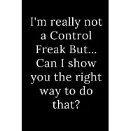 I’’m really not a Control Freak But... Can I show you the right way to do that?: Blank Lined Journal 6x9 -Great Gift