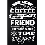 A Cup Of Coffee Shared With A Friend Is Happiness Tasted And Time Well Spent: 100 Pages 6’’’’ x 9’’’’ Coffee Tasting