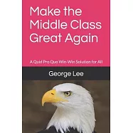 Make the Middle Class Great Again: A Quid Pro Quo Win-Win Solution for All