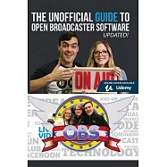 The Unofficial Guide to Open Broadcaster Software: OBS: The World’’s Most Popular Free Live-Streaming Application