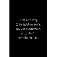 I’’m not shy, I’’m holding back my awesomeness so I don’’t intimidate you.: Journal or Notebook (6x9 inches) with 120