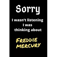 Sorry I Wasn’’t Listening I Was Thinking About Freddie mercury: Freddie mercury Journal Notebook to Write Down Things