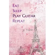 Eat Sleep Play Guitar Repeat: Lined Notebook / Journal Gift, 200 Pages, 6x9, Paris je t&rsquo;&rsquo;aime Cover, Matte Finish