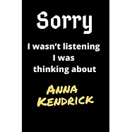 Sorry I Wasn&rsquo;&rsquo;t Listening I Was Thinking About Anna Kendrick: Anna Kendrick Journal Notebook to Write Down Things, Take