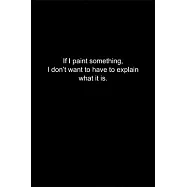 If I paint something, I don’’t want to have to explain what it is.: Journal or Notebook (6x9 inches) with 120 doted