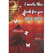 I wrote this book for you POP-POP: A guided journal to tell me your memories, keepsake questions.This ia a great gift