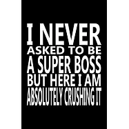 I never asked to be A Super Boss, But Here I am Absolutely Crushing it: Journal, Notebook & Composition book - Large (6