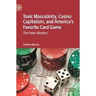 Toxic Masculinity, Casino Capitalism, and America&rsquo;&rsquo;s Favorite Card Game: The Poker Mindset