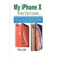 My iPhone X Series Users&rsquo;&rsquo; Guide: An Exclusive Self-Guided Handbook to Explore and Master Your iPhone X, XR, XS, and XS