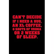 Can&rsquo;&rsquo;t Decide If I Need a Hug, An XL Coffee, 6 Shots of Vodka or 2 Weeks of Sleep: Funny Journal Paper Notebook for