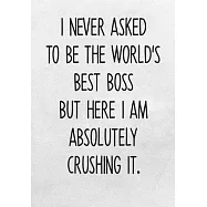 I Never Asked To Be The World&rsquo;&rsquo;s Best Boss But Here I Am Absolutely Crushing It.: Daily Task Checklist Notebook With