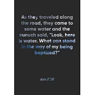 Acts 8: 36 Notebook: As they traveled along the road, they came to some water and the eunuch said, "Look, here is water