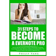 31 Steps to Become a Evernote Pro: How to Use the Amazing Evernote to Remember Everything, Accomplish Any Goal, Become