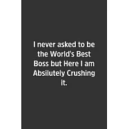 I never asked to be the World&rsquo;&rsquo;s Best Boss but Here I am Absilutely Crushing it.: Lined Notbook / Journal / Gift, 108
