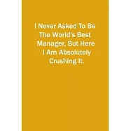 I Never Asked To Be The World&rsquo;&rsquo;s Best Manager, But Here I Am Absolutely Crushing It.: 6x9 Lined Notebook, Gift For a
