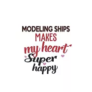 Modeling Ships Makes My Heart Super Happy Modeling Ships Lovers Modeling Ships Obsessed Notebook A beautiful: Lined