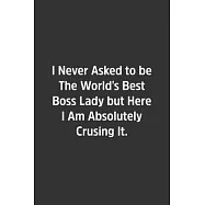I Never Asked to be The World&rsquo;&rsquo;s Best Boss Lady but Here I Am Absolutely Crusing It.: Lined Notbook / Journal / Diary