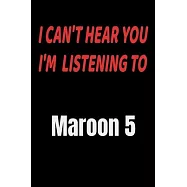 I Can&rsquo;&rsquo;t Hear You I&rsquo;&rsquo;m Listening To Maroon 5: Maroon 5 fan/ supporter Notebook/journal /diary note 120 Blank Lined Page