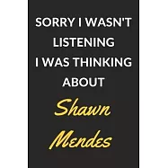 Sorry I Wasn&rsquo;&rsquo;t Listening I Was Thinking About Shawn Mendes: Shawn Mendes Journal Notebook to Write Down Things, Take