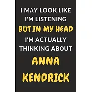 I May Look Like I&rsquo;&rsquo;m Listening But In My Head I&rsquo;&rsquo;m Actually Thinking About Anna Kendrick: Anna Kendrick Journal