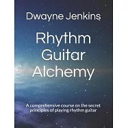 Rhythm Guitar Alchemy: A comprehensive course on the secret principles of playing rhythm guitar