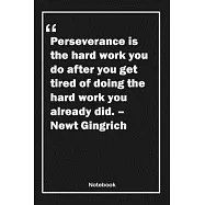Perseverance is the hard work you do after you get tired of doing the hard work you already did. - Newt Gingrich: Lined