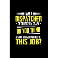 I am a dispatcher of course I’’m crazy do you think a sane person would do this job: Notebook journal Diary Cute funny