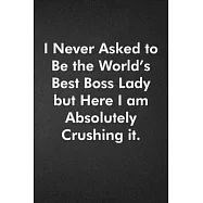 I Never Asked to Be the World&rsquo;&rsquo;s Best Boss Lady but Here I am Absolutely Crushing it.: Blank Lined Journal Coworker