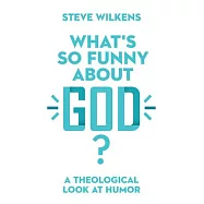 What&rsquo;&rsquo;s So Funny about God?: A Theological Look at Humor
