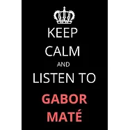 Keep Calm and Listen To Gabor Mat&eacute;: Notebook/Journal/Diary For Gabor Mat&eacute; Fans 6x9 Inches A5 100 Lined Pages High
