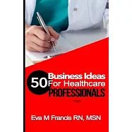 50 BUSINESS IDEAS for Health Care Professionals: A Guide for Health Care Business Ownership