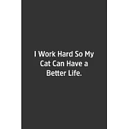 I Work Hard So My Cat Can Have a Better Life.: Lined Notebook / Journal / Diary / Calendar / Planner / Sketchbook