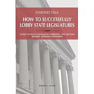 Insiders Talk: How to Successfully Lobby State Legislatures: Guide to State Legislative Lobbying, 4th edition - Revised