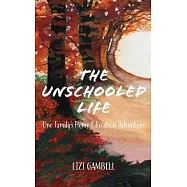 The Unschooled Life: One Family&rsquo;&rsquo;s Home Education Adventure