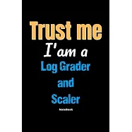Trust Me I&rsquo;&rsquo;m A Log Grader And Scaler Notebook - Log Grader And Scaler Funny Gift: Lined Notebook / Journal Gift, 120