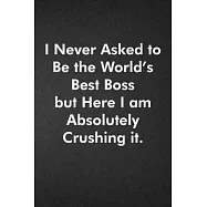 I Never Asked to Be the World&rsquo;&rsquo;s Best Boss but Here I am Absolutely Crushing it.: Blank Lined Journal Coworker Notebook