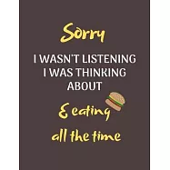 Sorry I Wasn’’t Listening I Was Thinking About Eating All The Time: Funny Notebook/Journal Gift Idea for Christmas or