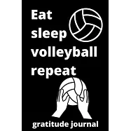 eat sleep volleyball repeat gratitude journal: volleyball gratitude journal for volleyball Players and volleyball fan