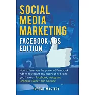 Social Media Marketing: Facebook Ads Edition: How to Leverage the Power of Facebook Ads to Skyrocket Any Business Or