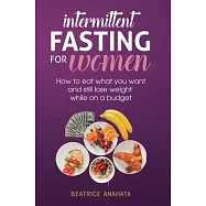 Intermittent Fasting for Women: How to eat what you want and still lose weight while on a budget