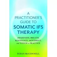 A Practitioner’’s Guide to Somatic Ifs: Awareness, Breath, Resonance, Movement and Touch in Practice