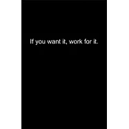 If you want it, work for it.: Journal or Notebook (6x9 inches) with 120 doted pages.